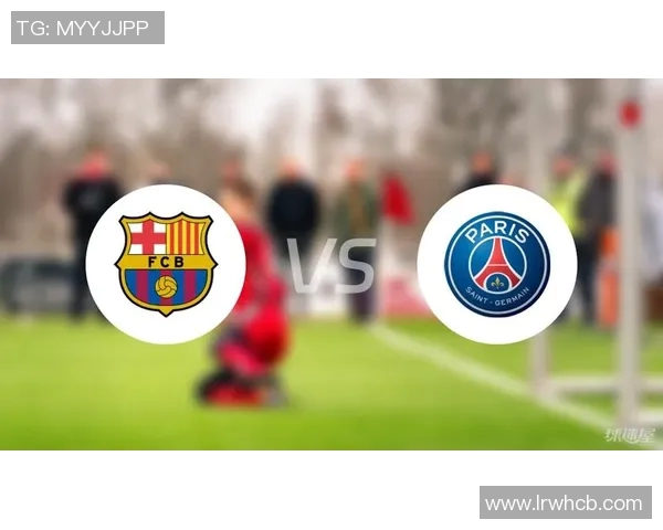 巴萨与巴黎对决技术统计分析揭示双方实力差异与战术特点